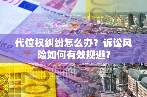 北京代位权纠纷怎么办？诉讼风险如何有效规避？