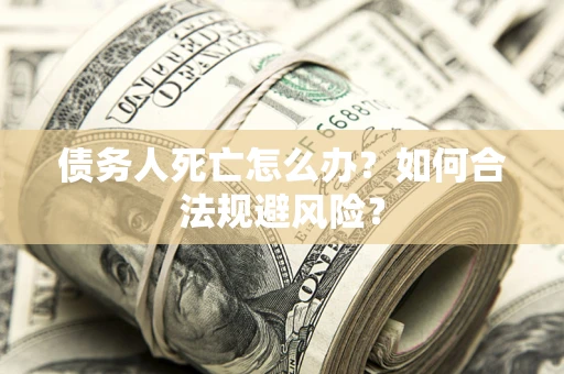 北京债务人死亡怎么办？如何合法规避风险？