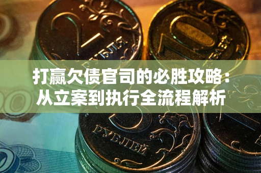 北京打赢欠债官司的必胜攻略：从立案到执行全流程解析