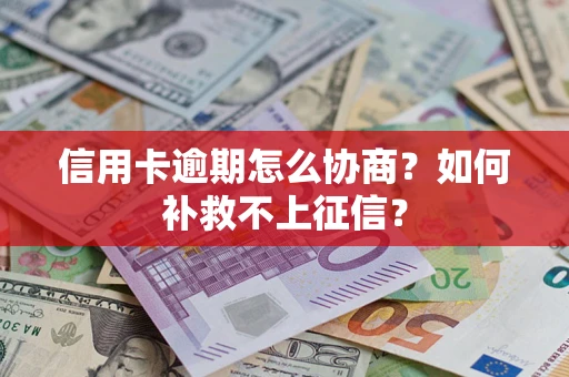 北京信用卡逾期怎么协商？如何补救不上征信？