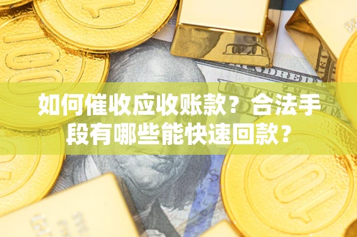 北京如何催收应收账款？合法手段有哪些能快速回款？