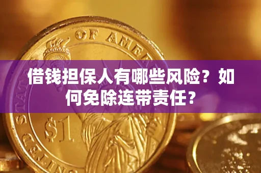 北京借钱担保人有哪些风险？如何免除连带责任？