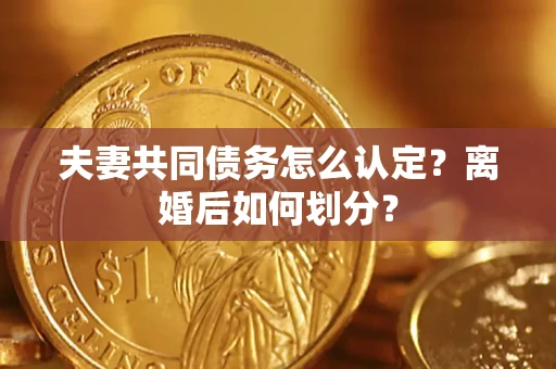 北京夫妻共同债务怎么认定？离婚后如何划分？