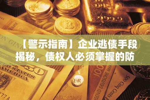 北京【警示指南】企业逃债手段揭秘，债权人必须掌握的防坑宝典