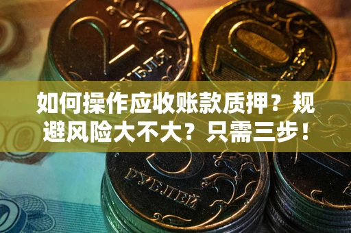 北京如何操作应收账款质押？规避风险大不大？只需三步！