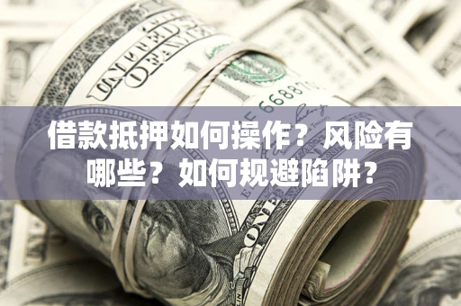 北京借款抵押如何操作?风险有哪些?如何规避陷阱? 北京借款抵押如何操作?风险有哪些?如何规避陷阱?