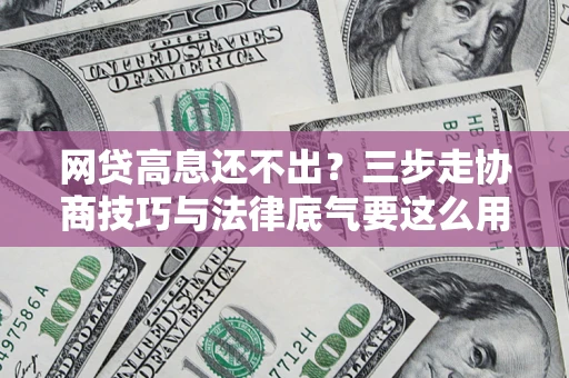 北京网贷高息还不出？三步走协商技巧与法律底气要这么用