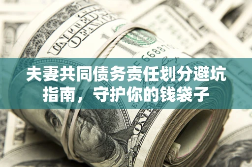 北京夫妻共同债务责任划分避坑指南，守护你的钱袋子