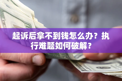 北京起诉后拿不到钱怎么办?执行难题如何破解? 北京起诉后拿不到钱怎么办?执行难题如何破解?