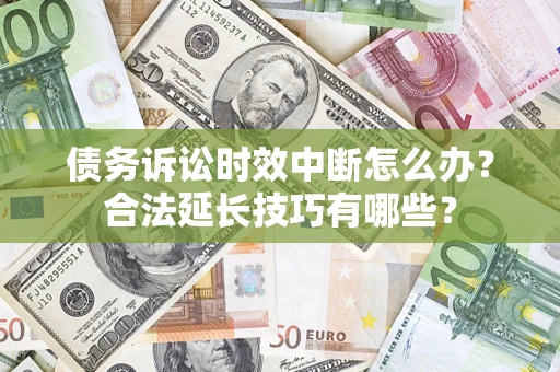 北京债务诉讼时效中断怎么办？合法延长技巧有哪些？