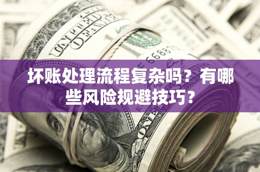 北京坏账处理流程复杂吗？有哪些风险规避技巧？
