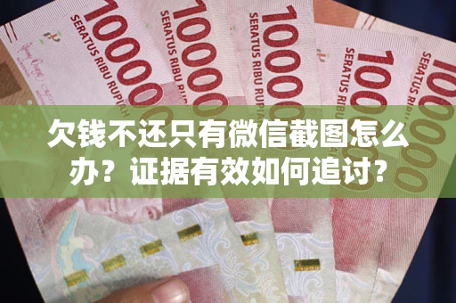 北京欠钱不还只有微信截图怎么办？证据有效如何追讨？