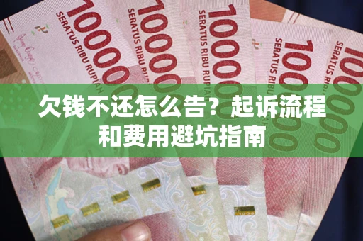 北京欠钱不还怎么告?起诉流程和费用避坑指南 北京欠钱不还怎么告?起诉流程和费用避坑指南
