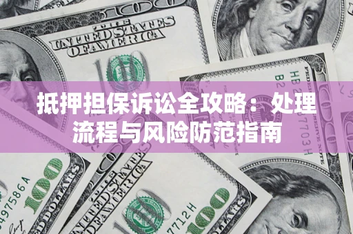 北京抵押担保诉讼全攻略：处理流程与风险防范指南