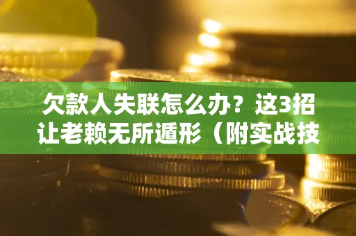 北京欠款人失联怎么办？这3招让老赖无所遁形（附实战技巧）