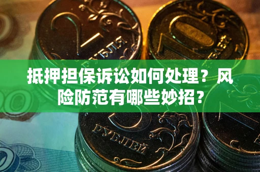 北京抵押担保诉讼如何处理？风险防范有哪些妙招？