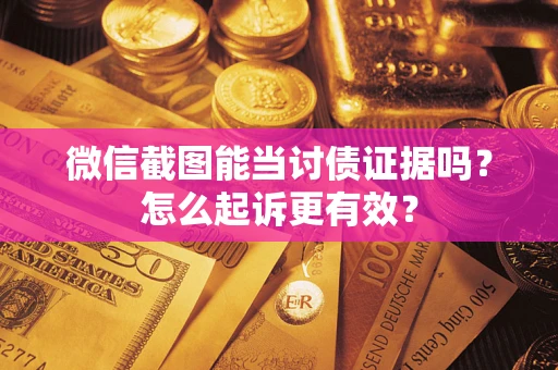 北京微信截图能当讨债证据吗？怎么起诉更有效？