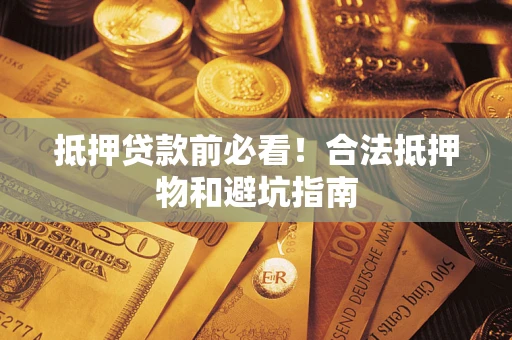 北京抵押贷款前必看！合法抵押物和避坑指南