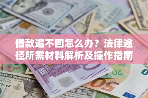 北京借款追不回怎么办?法律途径所需材料解析及操作指南 北京借款追不回怎么办?法律途径所需材料解析及操作指南