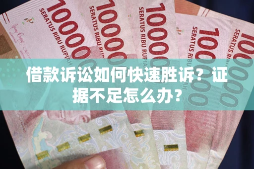 北京借款诉讼如何快速胜诉？证据不足怎么办？