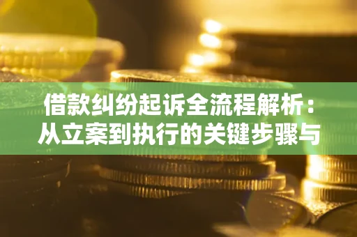 北京借款纠纷起诉全流程解析：从立案到执行的关键步骤与防败诉指南