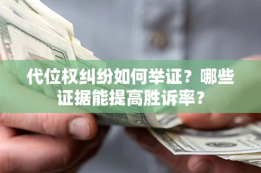 北京代位权纠纷如何举证？哪些证据能提高胜诉率？
