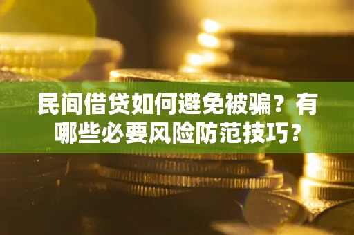北京民间借贷如何避免被骗？有哪些必要风险防范技巧？