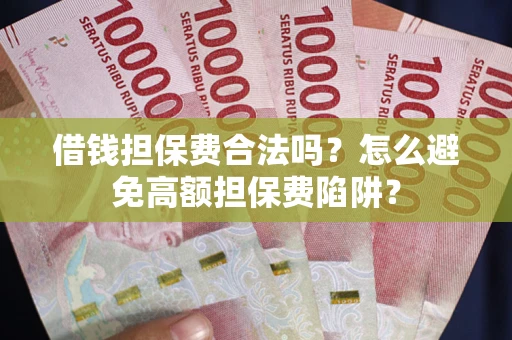 北京借钱担保费合法吗？怎么避免高额担保费陷阱？
