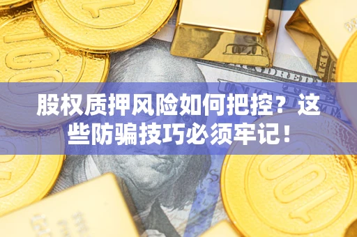 北京股权质押风险如何把控？这些防骗技巧必须牢记！