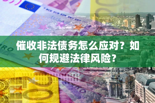 北京催收非法债务怎么应对？如何规避法律风险？