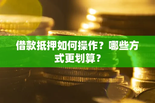 北京借款抵押如何操作？哪些方式更划算？