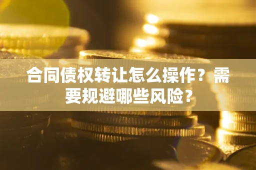 北京合同债权转让怎么操作？需要规避哪些风险？
