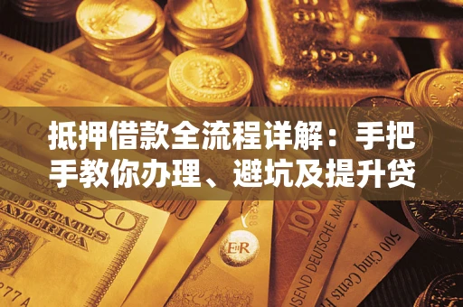北京抵押借款全流程详解：手把手教你办理、避坑及提升贷款额度