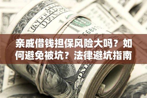 北京亲戚借钱担保风险大吗？如何避免被坑？法律避坑指南