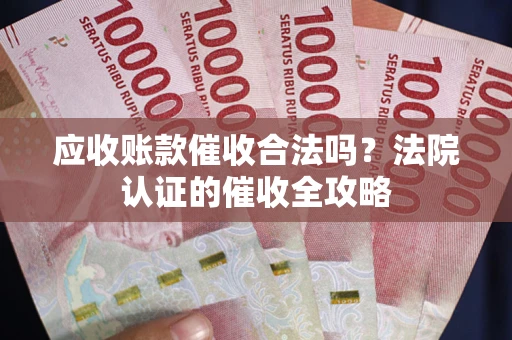 北京应收账款催收合法吗？法院认证的催收全攻略