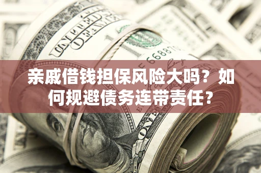 北京亲戚借钱担保风险大吗？如何规避债务连带责任？