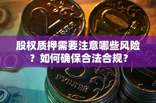 北京股权质押需要注意哪些风险？如何确保合法合规？