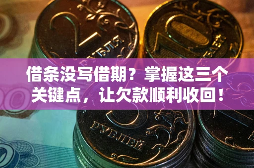 北京借条没写借期？掌握这三个关键点，让欠款顺利收回！