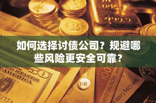 北京如何选择讨债公司？规避哪些风险更安全可靠？