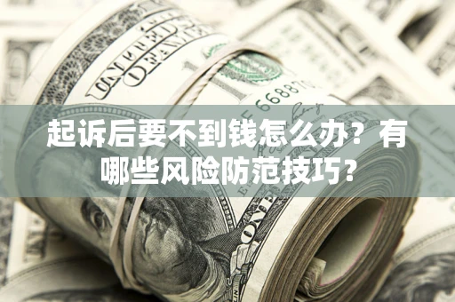 北京起诉后要不到钱怎么办?有哪些风险防范技巧? 北京起诉后要不到钱怎么办?有哪些风险防范技巧?
