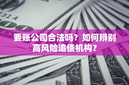 北京要账公司合法吗？如何辨别高风险追债机构？