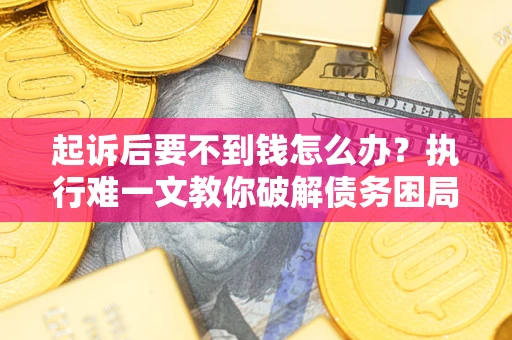 北京起诉后要不到钱怎么办？执行难一文教你破解债务困局