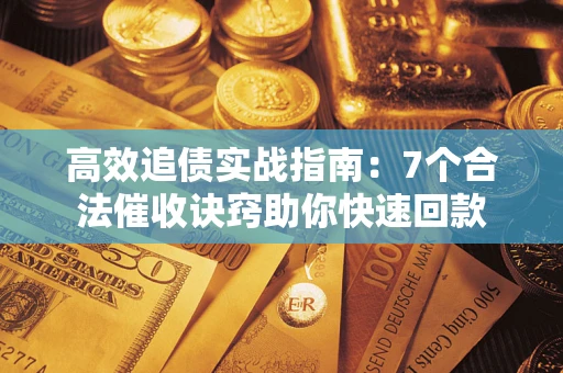 北京高效追债实战指南：7个合法催收诀窍助你快速回款