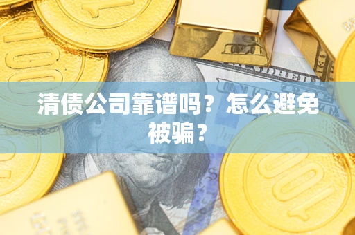 北京清债公司靠谱吗？怎么避免被骗？