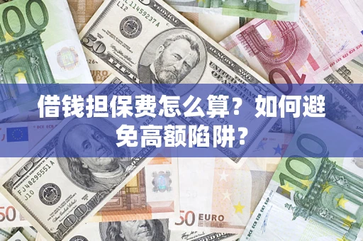 北京借钱担保费怎么算？如何避免高额陷阱？