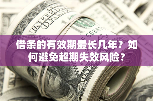 北京借条的有效期最长几年？如何避免超期失效风险？