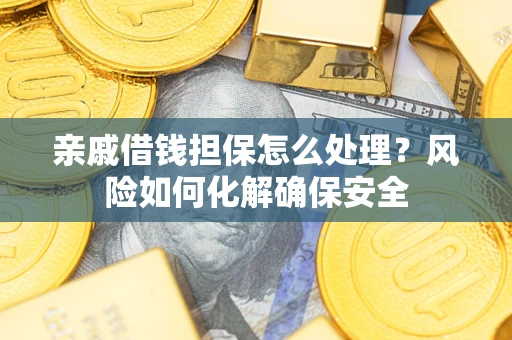 北京亲戚借钱担保怎么处理？风险如何化解确保安全