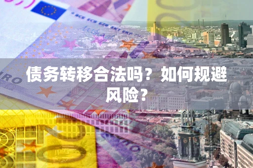 北京债务转移合法吗？如何规避风险？