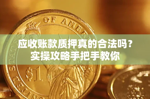 北京应收账款质押真的合法吗？实操攻略手把手教你