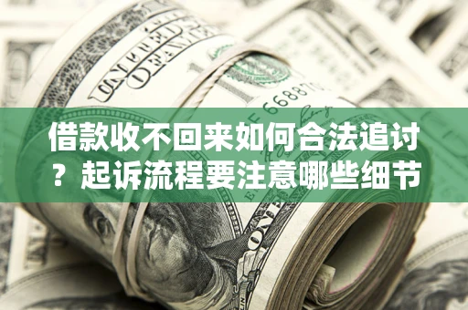 北京借款收不回来如何合法追讨？起诉流程要注意哪些细节？